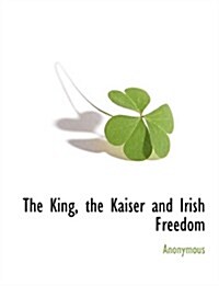 The King, the Kaiser and Irish Freedom (Paperback)