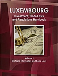 Luxemburg Investment, Trade Laws and Regulations Handbook Volume 1 Strategic Information and Basic Laws (Paperback)