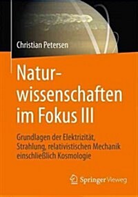 Naturwissenschaften Im Fokus III: Grundlagen Der Elektrizit?, Strahlung Und Relativistischen Mechanik, Einschlie?ich Stellarer Astronomie Und Kosmol (Paperback, 1. Aufl. 2017)