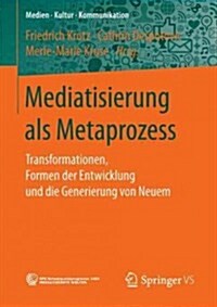 Mediatisierung ALS Metaprozess: Transformationen, Formen Der Entwicklung Und Die Generierung Von Neuem (Paperback, 1. Aufl. 2017)