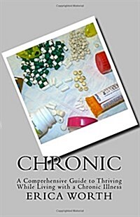 Chronic: A Comprehensive Guide to Thriving While Living with a Chronic Illness (Paperback)