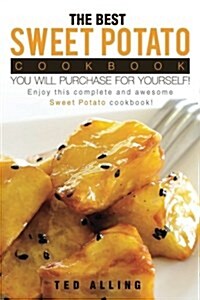 The Best Sweet Potato Cookbook You Will Purchase for Yourself!: Enjoy This Complete and Awesome Sweet Potato Cookbook! (Paperback)