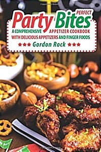 Perfect Party Bites: A Comprehensive Appetizer Cookbook with Delicious Appetizers and Finger Foods (Paperback)