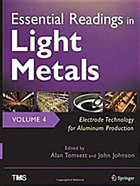 Essential Readings in Light Metals, Volume 4, Electrode Technology for Aluminum Production (Hardcover, 2016)