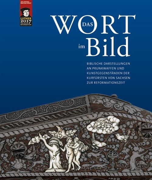 Das Wort Im Bild: Biblische Darstellungen an Prunkwaffen Und Kunstgegenstanden Der Kurfursten Von Sachsen Zur Reformationszeit (Paperback)