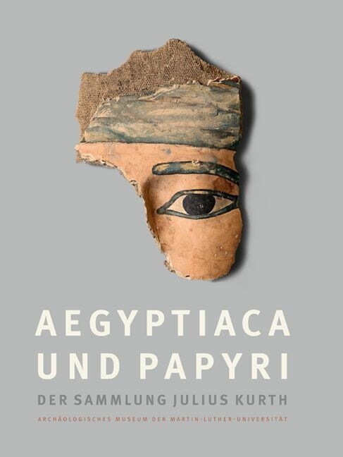 Aegyptiaca Und Papyri Der Sammlung Julius Kurth: Archaologisches Museum Der Martin-Luther-Universitat Halle-Wittenberg. Bestandskatalog, Band 1 (Hardcover)