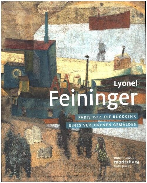 Lyonel Feininger: Paris 1912. Die Ruckkehr Eines Verlorenen Gemaldes (Paperback)