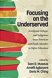 Focusing on the Underserved: Immigrant, Refugee, and Indigenous Asian American and Pacific Islanders in Higher Education (Paperback)