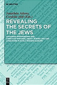 Revealing the Secrets of the Jews: Johannes Pfefferkorn and Christian Writings about Jewish Life and Literature in Early Modern Europe (Hardcover)