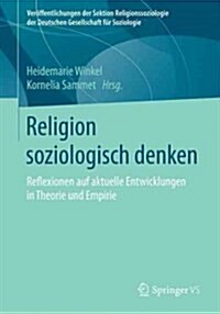 Religion Soziologisch Denken: Reflexionen Auf Aktuelle Entwicklungen in Theorie Und Empirie (Paperback, 1. Aufl. 2017)
