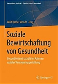 Soziale Bewirtschaftung Von Gesundheit: Gesundheitswirtschaft Im Rahmen Sozialer Versorgungsgestaltung (Paperback, 1. Aufl. 2017)