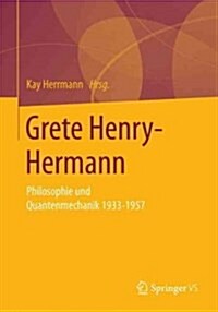 Grete Henry-Hermann: Philosophie - Mathematik - Quantenmechanik: Texte Zur Naturphilosophie Und Erkenntnistheorie, Mathematisch-Physikalische Beitr?e (Paperback, 1. Aufl. 2019)