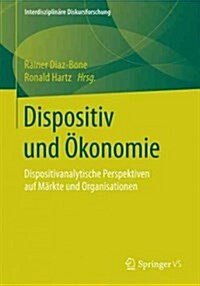 Dispositiv Und ?onomie: Diskurs- Und Dispositivanalytische Perspektiven Auf M?kte Und Organisationen (Paperback, 1. Aufl. 2017)