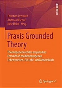 Praxis Grounded Theory: Theoriegenerierendes Empirisches Forschen in Medienbezogenen Lebenswelten. Ein Lehr- Und Arbeitsbuch (Paperback, 1. Aufl. 2018)
