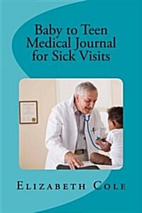 Baby to Teen Medical Journal for Sick Visits: Babys Journal, Medical Note Book, Health Record, Medical Journal, Sick Visits (Paperback)