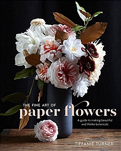 The Fine Art of Paper Flowers: A Guide to Making Beautiful and Lifelike Botanicals (Hardcover)