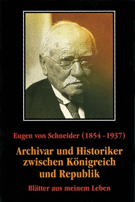 Eugen Von Schneider (1854-1937): Archivar Und Historiker Zwischen Konigreich Und Republik: Blatter Aus Meinem Leben (Hardcover)