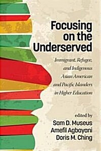 Focusing on the Underserved: Immigrant, Refugee, and Indigenous Asian American and Pacific Islanders in Higher Education(HC) (Hardcover)