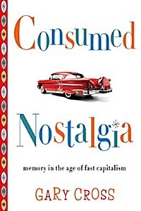 Consumed Nostalgia: Memory in the Age of Fast Capitalism (Paperback)