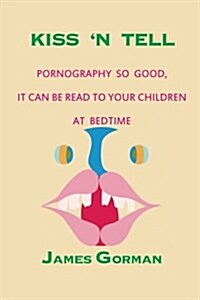 Kiss n Tell: Pornography So Good It Can Be Read to Your Children at Bedtime (Paperback)