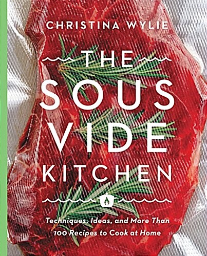 The Sous Vide Kitchen: Techniques, Ideas, and More Than 100 Recipes to Cook at Home (Hardcover)