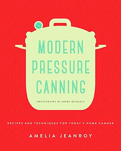 Modern Pressure Canning: Recipes and Techniques for Todays Home Canner (Paperback)