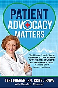 Patient Advocacy Matters: The Ultimate How-To Guide to Protect Your Health, Your Rights, Your Life and Your Loved Ones in Todays Era of Moder (Paperback)