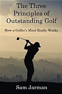 The Three Principles of Outstanding Golf : How a Golfers Mind Really Works (Paperback)