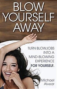 Blow Yourself Away: Turn Blowjobs Into a Mind-Blowing Experience for Yourself (Paperback)