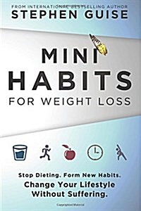 Mini Habits for Weight Loss: Stop Dieting. Form New Habits. Change Your Lifestyle Without Suffering. (Paperback)
