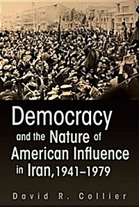 Democracy and the Nature of American Influence in Iran, 1941-1979 (Hardcover)