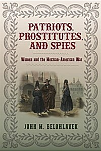 Patriots, Prostitutes, and Spies: Women and the Mexican-American War (Hardcover)