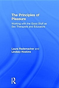 The Principles of Pleasure : Working with the Good Stuff as Sex Therapists and Educators (Hardcover)