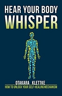 Hear Your Body Whisper: How to Unlock Your Self-Healing Mechanism (Paperback)