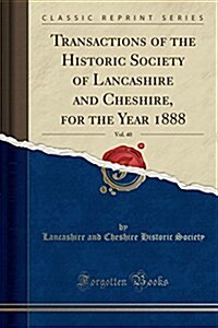 Transactions of the Historic Society of Lancashire and Cheshire, for the Year 1888, Vol. 40 (Classic Reprint) (Paperback)