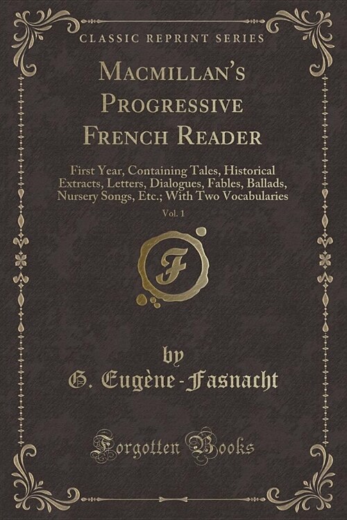 MacMillans Progressive French Reader, Vol. 1: First Year, Containing Tales, Historical Extracts, Letters, Dialogues, Fables, Ballads, Nursery Songs, (Paperback)