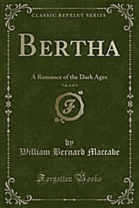 Bertha, Vol. 1 of 3: A Romance of the Dark Ages (Classic Reprint) (Paperback)