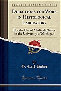 Directions for Work in Histological Laboratory: For the Use of Medical Classes in the University of Michigan (Classic Reprint) (Paperback)