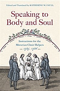 Speaking to Body and Soul: Instructions for the Moravian Choir Helpers, 1785-1786 (Paperback)