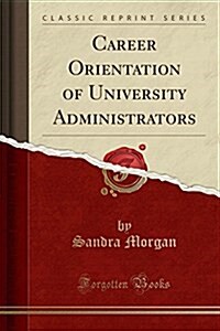 Career Orientation of University Administrators (Classic Reprint) (Paperback)