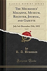 The Mechanics Magazine, Museum, Register, Journal, and Gazette, Vol. 57: July 3rd-December 25th, 1852 (Classic Reprint) (Paperback)