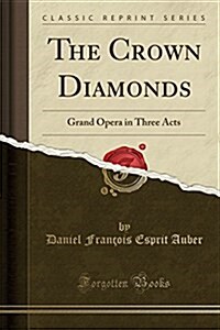 The Crown Diamonds: Grand Opera in Three Acts (Classic Reprint) (Paperback)