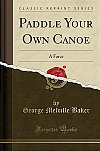 Paddle Your Own Canoe: A Farce (Classic Reprint) (Paperback)