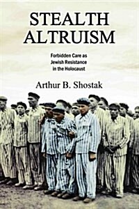 Stealth Altruism: Forbidden Care as Jewish Resistance in the Holocaust (Hardcover)