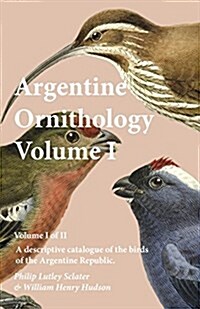 Argentine Ornithology, Volume I (of II) - A Descriptive Catalogue of the Birds of the Argentine Republic. (Paperback)