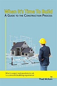 When Its Time to Build - A Guide to the Construction Process: What to Expect and Questions to Ask for a Smooth Building Experience. (Paperback)