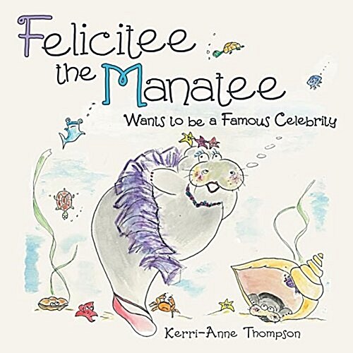 Felicitee the Manatee: Wants to Be a Famous Celebrity (Paperback)