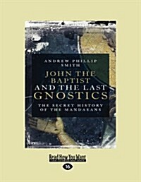 John the Baptist and the Last Gnostics: The Secret History of the Mandaeans (Large Print 16pt) (Paperback)