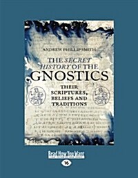 The Secret History of the Gnostics: Their Scriptures, Beliefs and Traditions (Large Print 16pt) (Paperback)