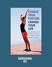 Change Your Posture Change Your Life: How the Power of the Alexander Technique Can Combat Back Pain, Tension and Stress (Large Print 16pt) (Paperback)